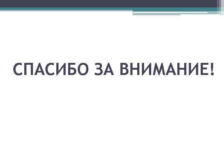 СПАСИБО ЗА ВНИМАНИЕ! 