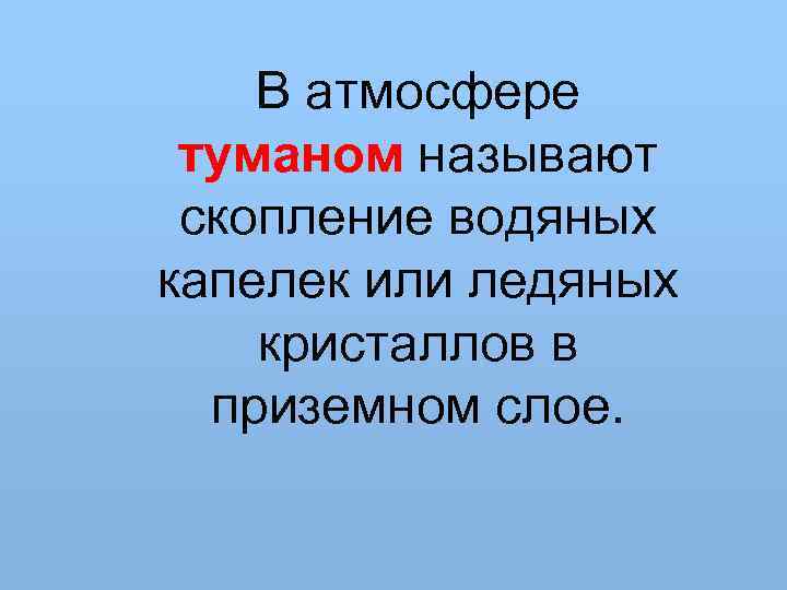 В атмосфере туманом называют скопление водяных капелек или ледяных кристаллов в приземном слое. 