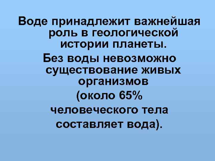 Воде принадлежит важнейшая роль в геологической истории планеты. Без воды невозможно существование живых организмов