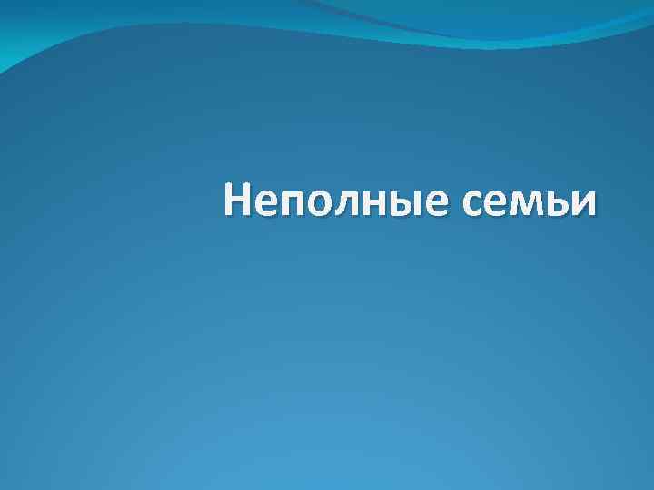 Неполные семьи 
