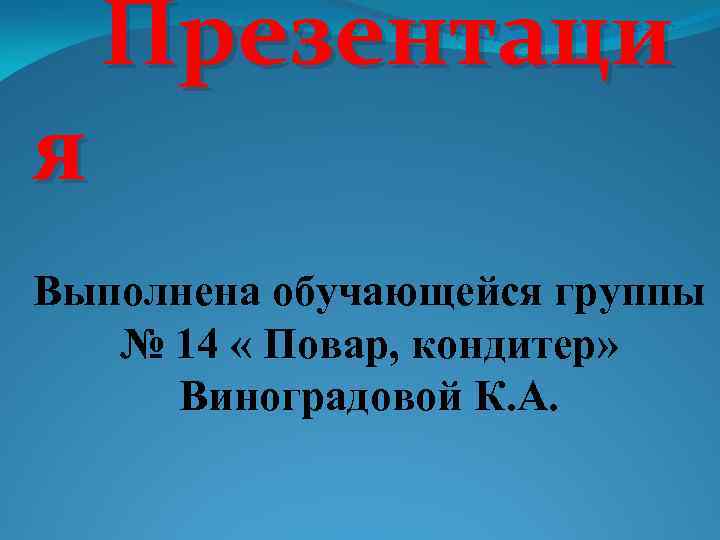 я Презентаци Выполнена обучающейся группы № 14 « Повар, кондитер» Виноградовой К. А. 
