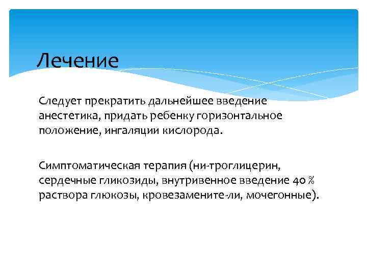 Лечение Следует прекратить дальнейшее введение анестетика, придать ребенку горизонтальное положение, ингаляции кислорода. Симптоматическая терапия
