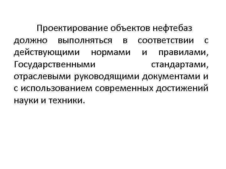 Проектирование объектов нефтебаз должно выполняться в соответствии с действующими нормами и правилами, Государственными стандартами,