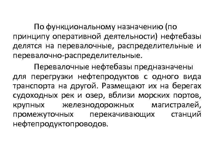 По функциональному назначению (по принципу оперативной деятельности) нефтебазы делятся на перевалочные, распределительные и перевалочно-распределительные.