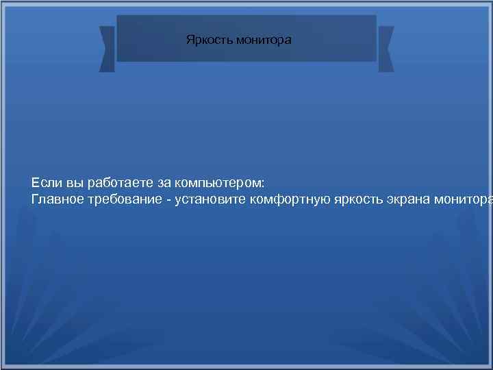 Яркость монитора Если вы работаете за компьютером: Главное требование - установите комфортную яркость экрана