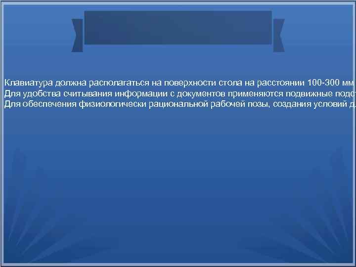 Клавиатура должна располагаться на поверхности стола на расстоянии 100 -300 мм Для удобства считывания