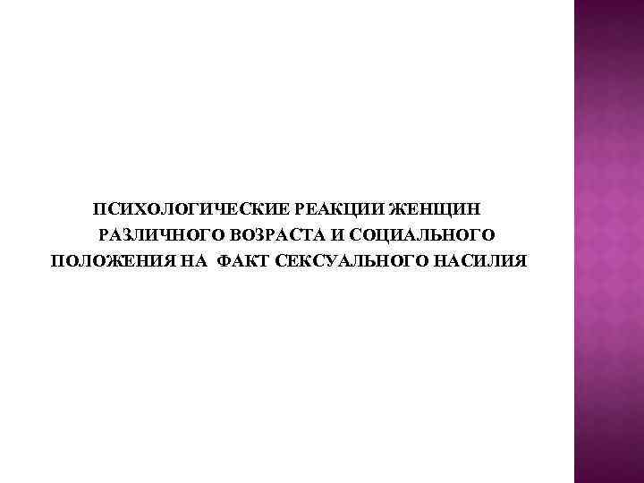 ПСИХОЛОГИЧЕСКИЕ РЕАКЦИИ ЖЕНЩИН РАЗЛИЧНОГО ВОЗРАСТА И СОЦИАЛЬНОГО ПОЛОЖЕНИЯ НА ФАКТ СЕКСУАЛЬНОГО НАСИЛИЯ 