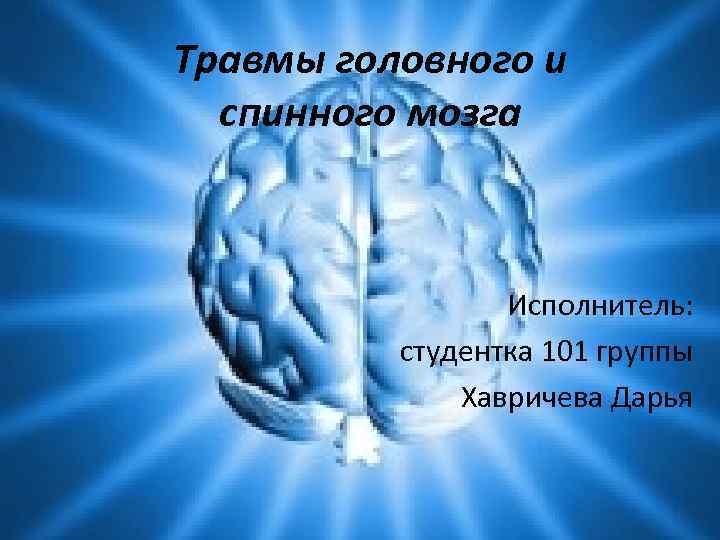 Травмы головного и спинного мозга Исполнитель: студентка 101 группы Хавричева Дарья 