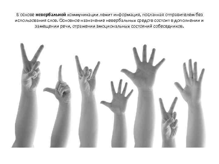 В основе невербальной коммуникации лежит информация, посланная отправителем без использования слов. Основное назначение невербальных