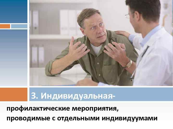 3. Индивидуальная профилактические мероприятия, проводимые с отдельными индивидуумами 