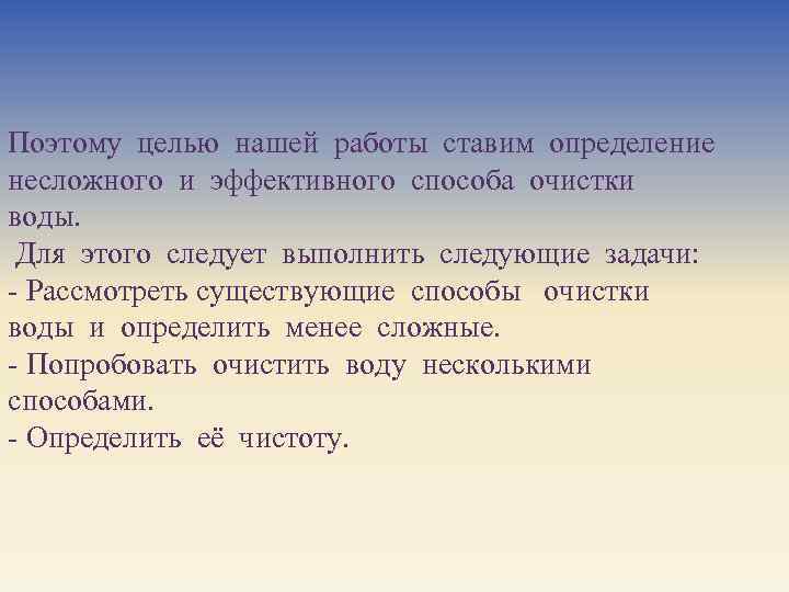 Поэтому целью нашей работы ставим определение несложного и эффективного способа очистки воды. Для этого