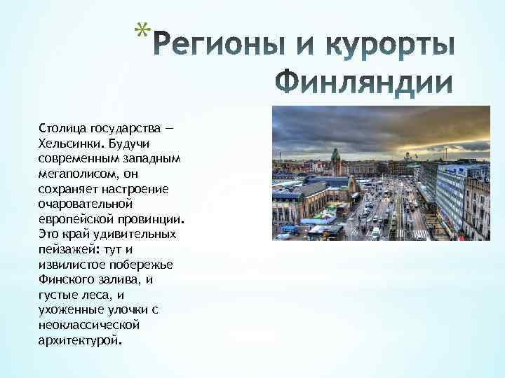 * Столица государства — Хельсинки. Будучи современным западным мегаполисом, он сохраняет настроение очаровательной европейской