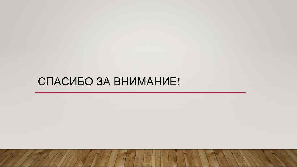 СПАСИБО ЗА ВНИМАНИЕ! 