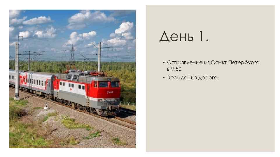 День 1. ◦ Отправление из Санкт-Петербурга в 9. 50 ◦ Весь день в дороге.