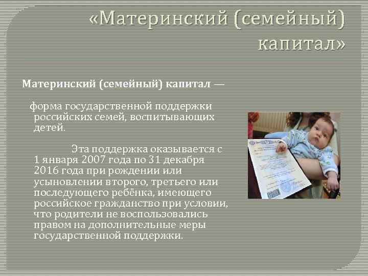  «Материнский (семейный) капитал» Материнский (семейный) капитал — форма государственной поддержки российских семей, воспитывающих