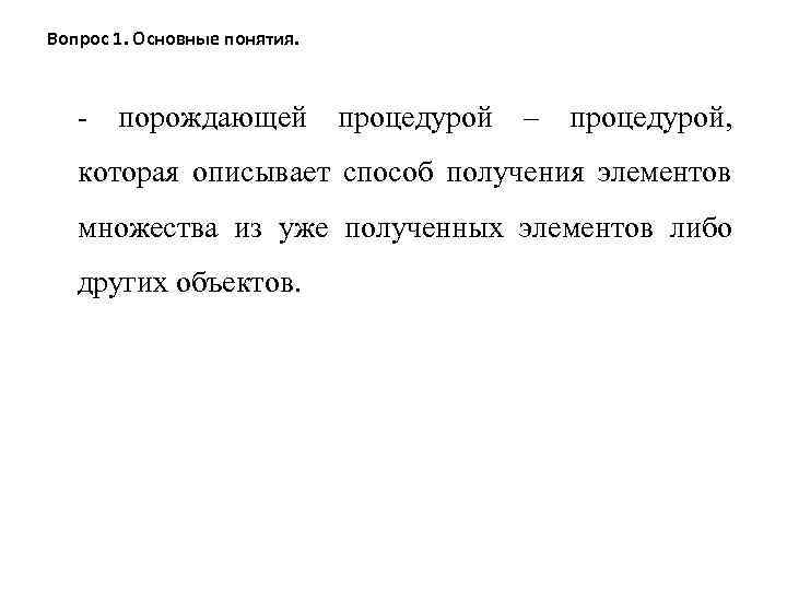 Вопрос 1. Основные понятия. - порождающей процедурой – процедурой, которая описывает способ получения элементов