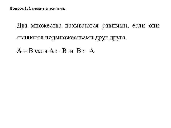 Вопрос 1. Основные понятия. Два множества называются равными, если они являются подмножествами друга. А