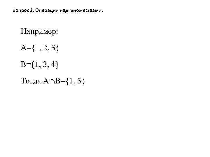 Вопрос 2. Операции над множествами. Например: А={1, 2, 3} В={1, 3, 4} Тогда А