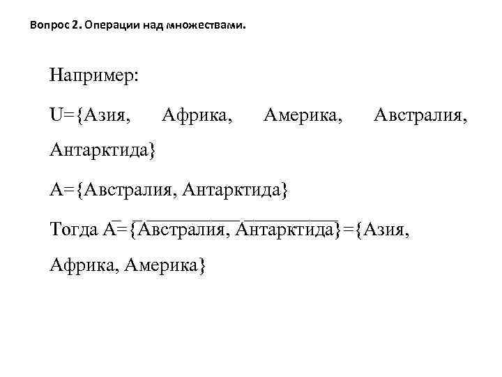 Вопрос 2. Операции над множествами. Например: U={Азия, Африка, Америка, Австралия, Антарктида} A={Австралия, Антарктида} Тогда