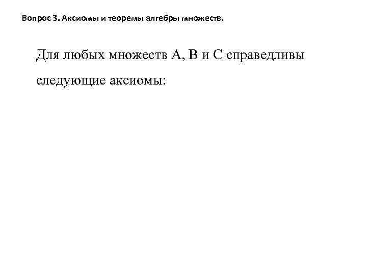 Вопрос 3. Аксиомы и теоремы алгебры множеств. Для любых множеств А, В и С