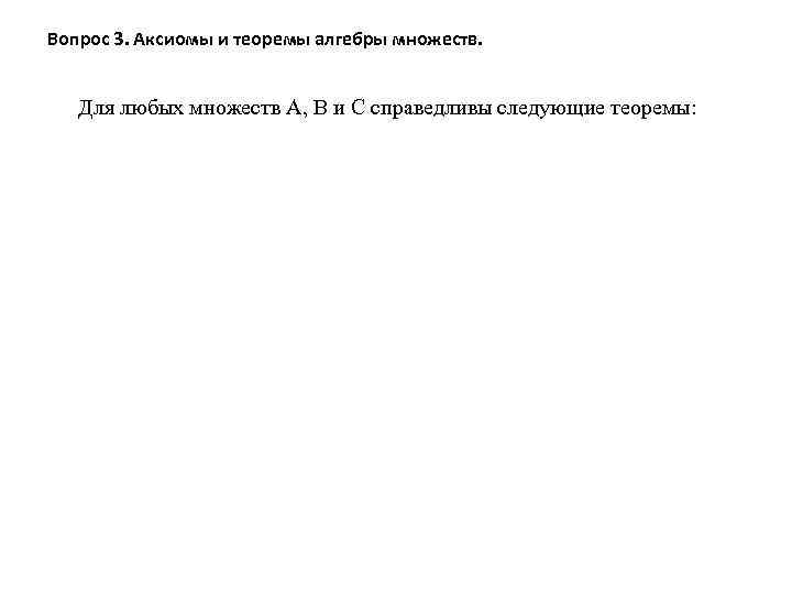 Вопрос 3. Аксиомы и теоремы алгебры множеств. Для любых множеств А, В и С