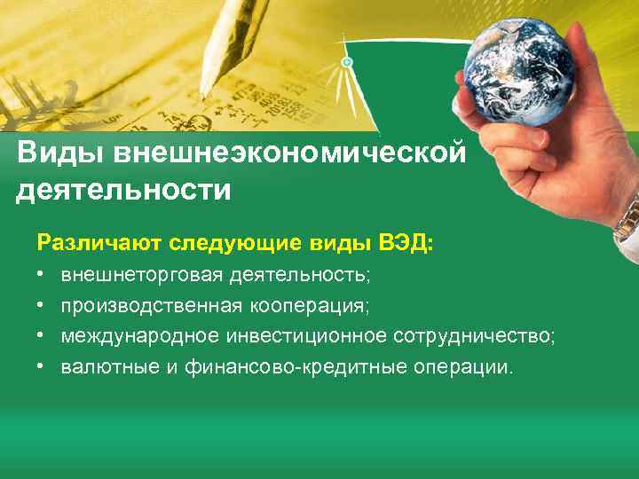 Виды внешнеэкономической деятельности Различают следующие виды ВЭД: • • внешнеторговая деятельность; производственная кооперация; международное