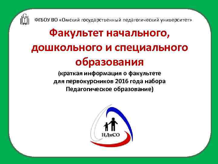 ФГБОУ ВО «Омский государственный педагогический университет» Факультет начального, дошкольного и специального образования (краткая информация