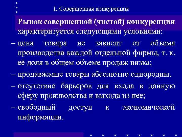 1. Совершенная конкуренция Рынок совершенной (чистой) конкуренции характеризуется следующими условиями: – цена товара не