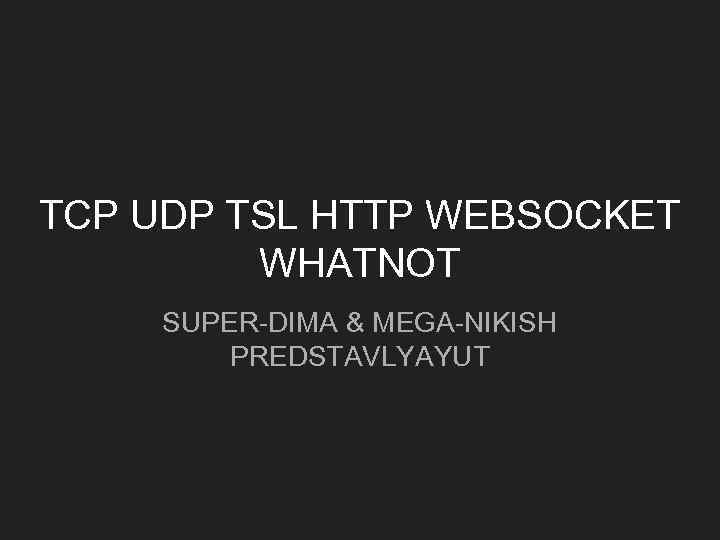 TCP UDP TSL HTTP WEBSOCKET WHATNOT SUPER-DIMA & MEGA-NIKISH PREDSTAVLYAYUT 