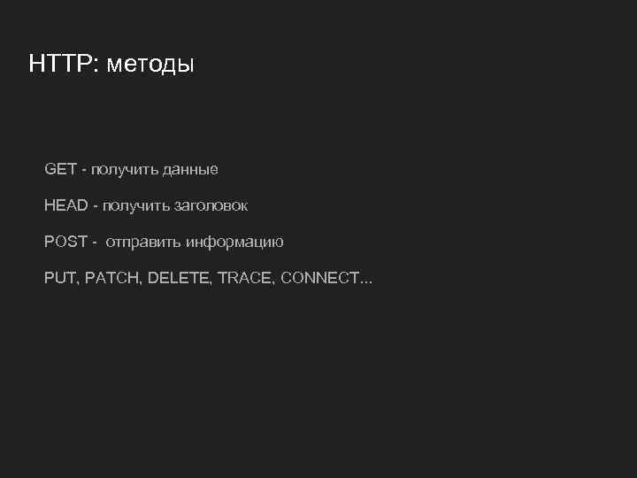 HTTP: методы GET - получить данные HEAD - получить заголовок POST - отправить информацию