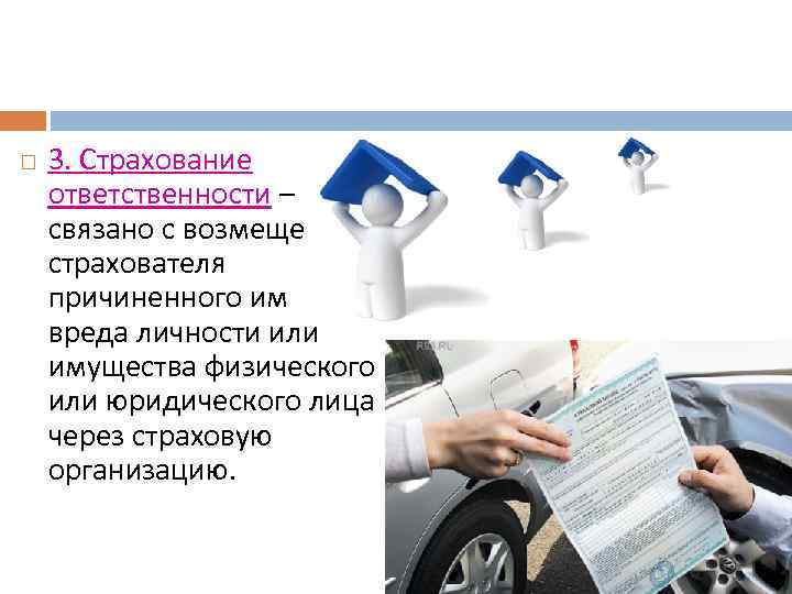  3. Страхование ответственности – связано с возмещением страхователя причиненного им вреда личности или