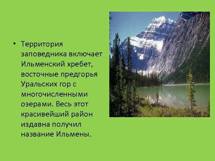  • Территория заповедника включает Ильменский хребет, восточные предгорья Уральских гор с многочисленными озерами.