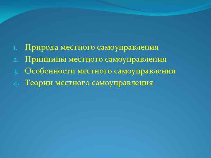 1. 2. 3. 4. Природа местного самоуправления Принципы местного самоуправления Особенности местного самоуправления Теории