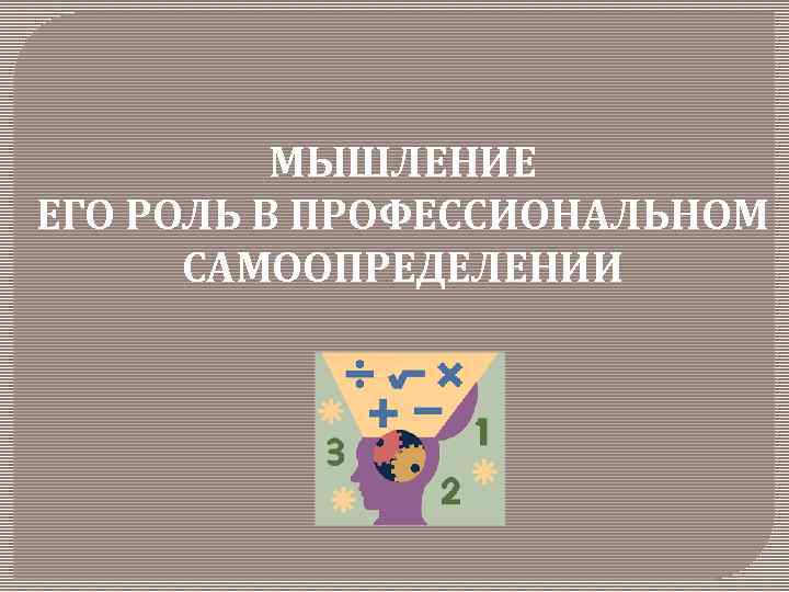 МЫШЛЕНИЕ ЕГО РОЛЬ В ПРОФЕССИОНАЛЬНОМ САМООПРЕДЕЛЕНИИ 