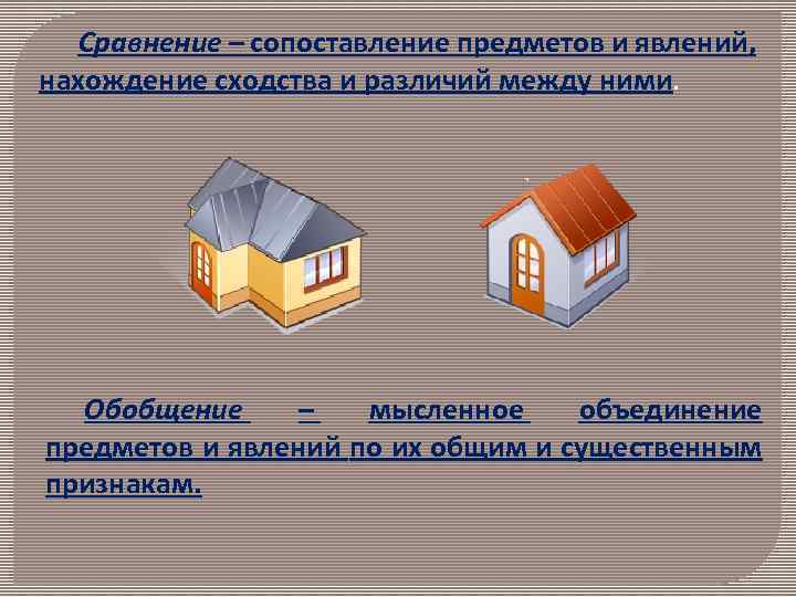 Сравнение – сопоставление предметов и явлений, нахождение сходства и различий между ними. Обобщение –