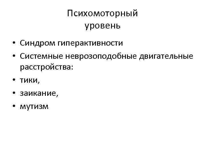 Психомоторный уровень • Синдром гиперактивности • Системные неврозоподобные двигательные расстройства: • тики, • заикание,