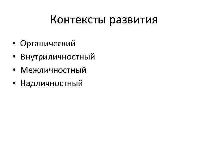Контексты развития • • Органический Внутриличностный Межличностный Надличностный 