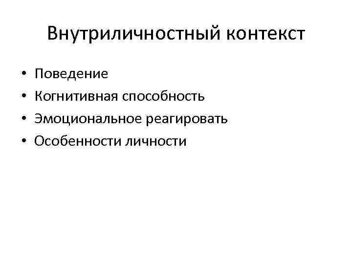Внутриличностный контекст • • Поведение Когнитивная способность Эмоциональное реагировать Особенности личности 