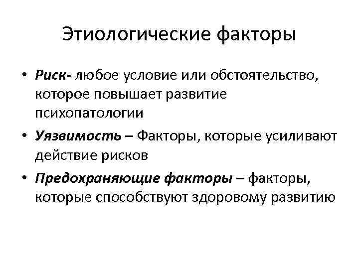 Этиологические факторы • Риск- любое условие или обстоятельство, которое повышает развитие психопатологии • Уязвимость