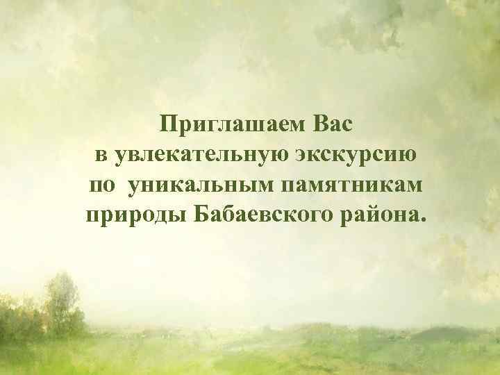 Приглашаем Вас в увлекательную экскурсию по уникальным памятникам природы Бабаевского района. 