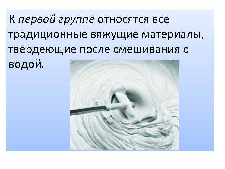 К первой группе относятся все традиционные вяжущие материалы, твердеющие после смешивания с водой. 