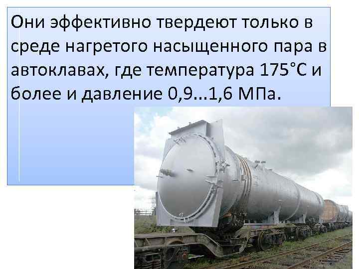 Они эффективно твердеют только в среде нагретого насыщенного пара в автоклавах, где температура 175°С