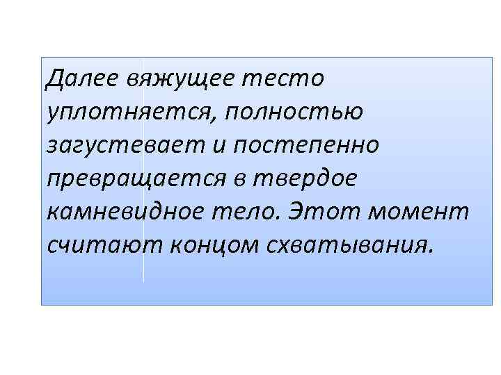 Далее вяжущее тесто уплотняется, полностью загустевает и постепенно превращается в твердое камневидное тело. Этот