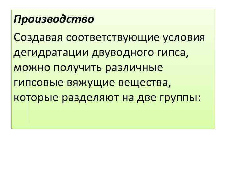 Производство Создавая соответствующие условия дегидратации двуводного гипса, можно получить различные гипсовые вяжущие вещества, которые