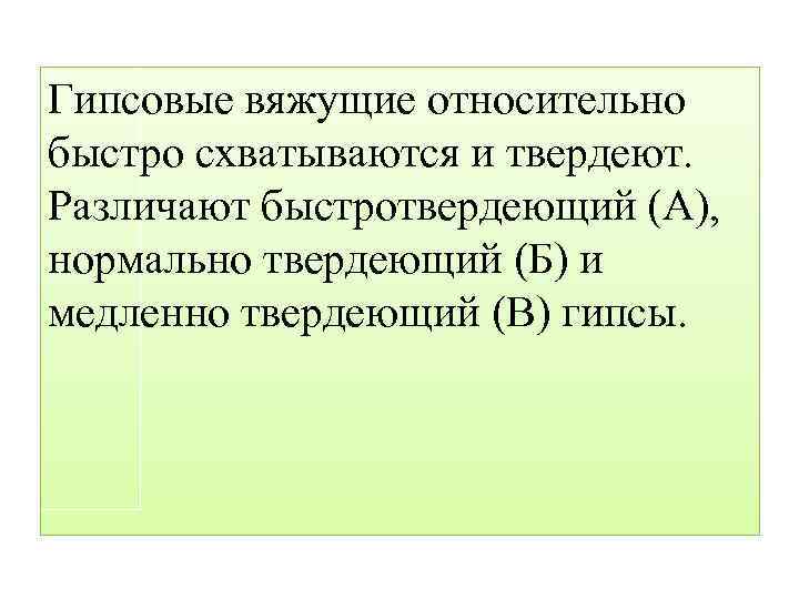 Гипсовые вяжущие относительно быстро схватываются и твердеют. Различают быстротвердеющий (А), нормально твердеющий (Б) и