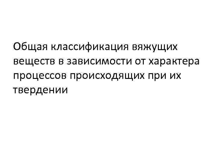 Общая классификация вяжущих веществ в зависимости от характера процессов происходящих при их твердении 