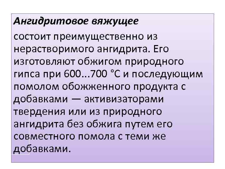 Ангидритовое вяжущее состоит преимущественно из нерастворимого ангидрита. Его изготовляют обжигом природного гипса при 600.