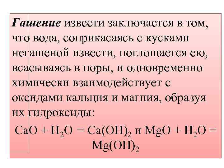 Гашение извести заключается в том, что вода, соприкасаясь с кусками негашеной извести, поглощается ею,