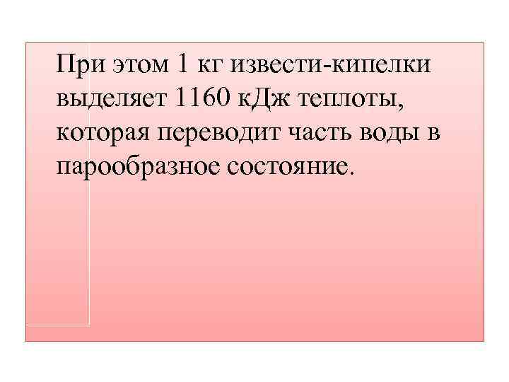 При этом 1 кг извести-кипелки выделяет 1160 к. Дж теплоты, которая переводит часть воды