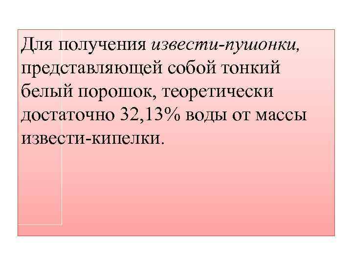 Для получения извести-пушонки, представляющей собой тонкий белый порошок, теоретически достаточно 32, 13% воды от